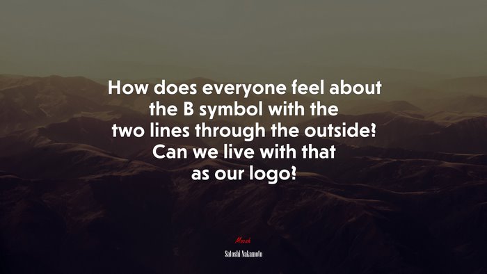 How does everyone feel about the B symbol with the two lines through the outside? Can we live with that as our logo? | Satoshi Nakamoto quote