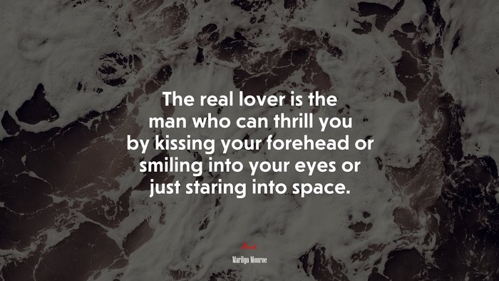 The real lover is the man who can thrill you by kissing your forehead or smiling into your eyes or just staring into space. | Marilyn Monroe quote