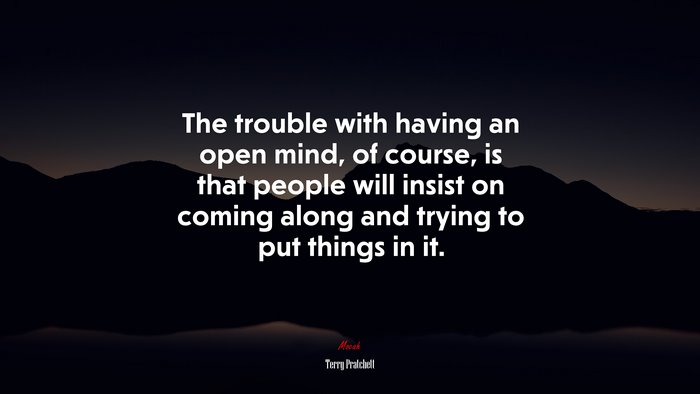The trouble with having an open mind, of course, is that people will insist on coming along and trying to put things in it. | Terry Pratchett quote