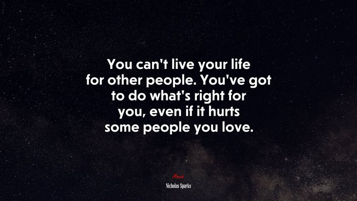 You can’t live your life for other people. You’ve got to do what’s ...