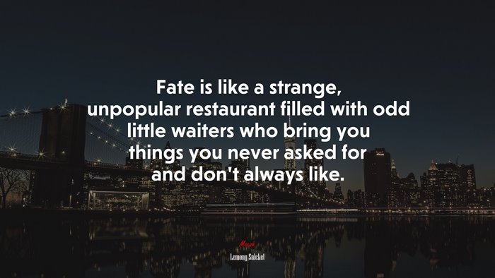 Fate is like a strange, unpopular restaurant filled with odd little waiters who bring you things you never asked for and don’t always like. | Lemony Snicket quote
