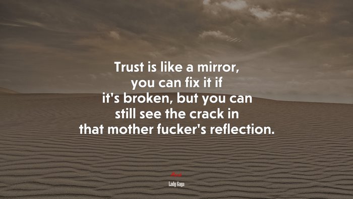 Trust is like a mirror, you can fix it if it’s broken, but you can still see the crack in that mother fucker’s reflection. | Lady Gaga quote