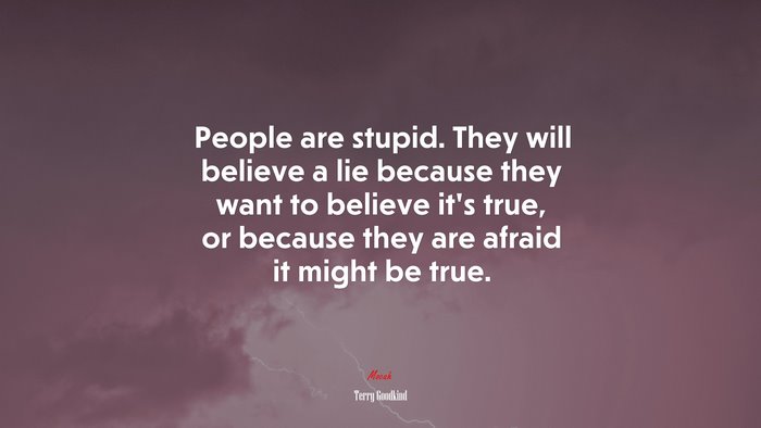 People are stupid. They will believe a lie because they want to believe it’s true, or because they are afraid it might be true. | Terry Goodkind quote