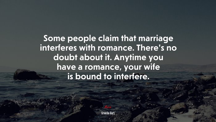 Some people claim that marriage interferes with romance. Theres no doubt about it. Anytime you have a romance, your wife is bound to interfere. | Groucho Marx quote