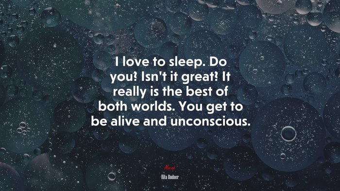 I love to sleep. Do you? Isn’t it great? It really is the best of both worlds. You get to be alive and unconscious. | Rita Rudner quote