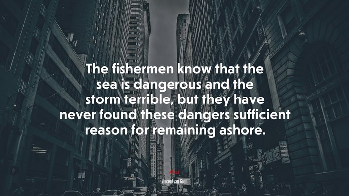 The fishermen know that the sea is dangerous and the storm terrible, but they have never found these dangers sufficient reason for remaining ashore. | Vincent van Gogh quote