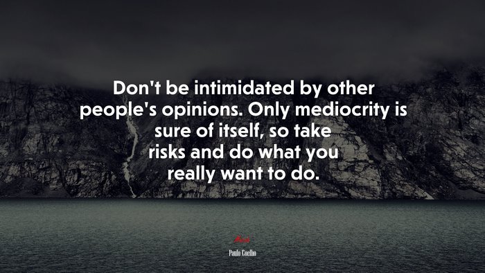 Don’t be intimidated by other people’s opinions. Only mediocrity is sure of itself, so take risks and do what you really want to do. | Paulo Coelho quote