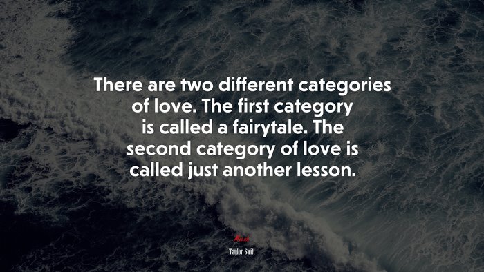 There are two different categories of love. The first category is called a fairytale. The second category of love is called just another lesson. | Taylor Swift quote