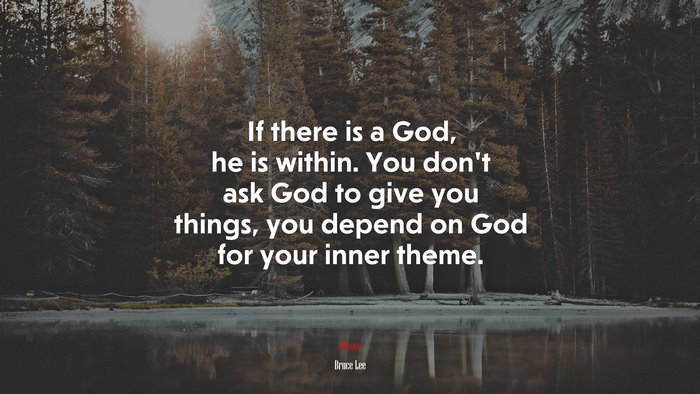 If there is a God, he is within. You don’t ask God to give you things, you depend on God for your inner theme. | Bruce Lee quote
