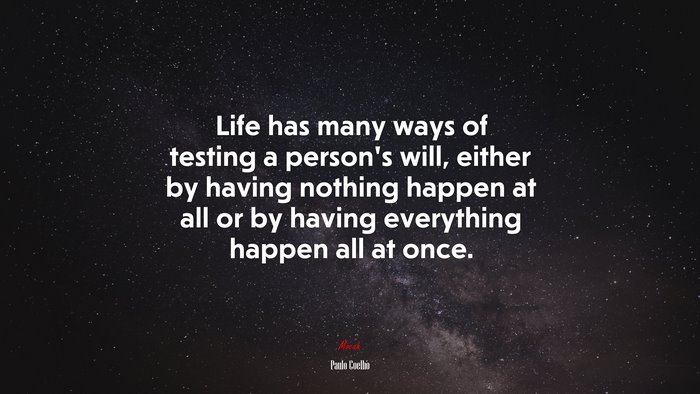 Life has many ways of testing a person’s will, either by having nothing happen at all or by having everything happen all at once. | Paulo Coelho quote