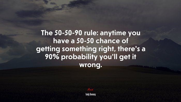 The 50-50-90 rule: anytime you have a 50-50 chance of getting something right, there’s a 90% probability you’ll get it wrong. | Andy Rooney quote