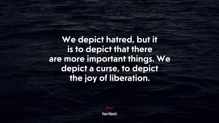 We depict hatred, but it is to depict that there are more important things. We depict a curse, to depict the joy of liberation. | Hayao Miyazaki quote