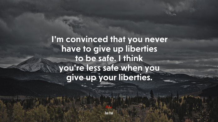 I’m convinced that you never have to give up liberties to be safe. I think you’re less safe when you give up your liberties. | Ron Paul quote