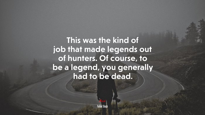 This was the kind of job that made legends out of hunters. Of course, to be a legend, you generally had to be dead. | Nalini Singh quote