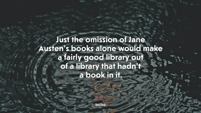 Just the omission of Jane Austen’s books alone would make a fairly good library out of a library that hadn’t a book in it. | Mark Twain quote