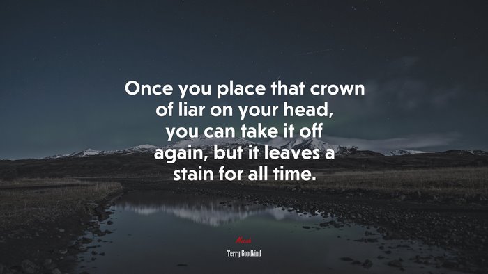 Once you place that crown of liar on your head, you can take it off again, but it leaves a stain for all time. | Terry Goodkind quote