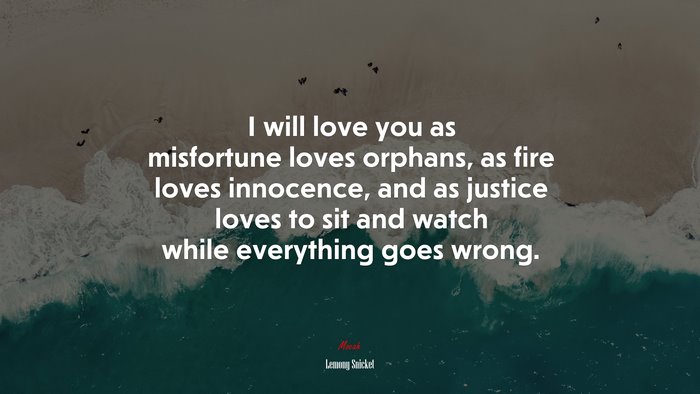 I will love you as misfortune loves orphans, as fire loves innocence, and as justice loves to sit and watch while everything goes wrong. | Lemony Snicket quote
