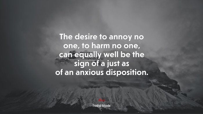 The desire to annoy no one, to harm no one, can equally well be the sign of a just as of an anxious disposition. | Friedrich Nietzsche quote