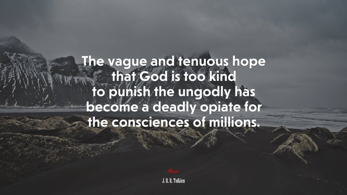 The vague and tenuous hope that God is too kind to punish the ungodly has become a deadly opiate for the consciences of millions. | J. R. R. Tolkien quote