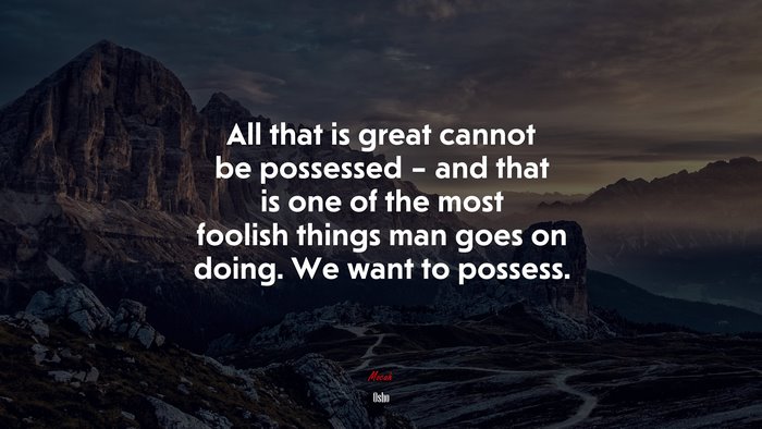 All that is great cannot be possessed – and that is one of the most foolish things man goes on doing. We want to possess. | Osho quote