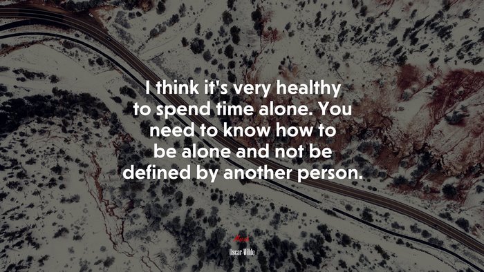 I think it’s very healthy to spend time alone. You need to know how to be alone and not be defined by another person. | Oscar Wilde quote