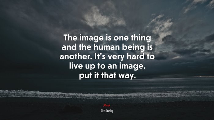 The image is one thing and the human being is another. It’s very hard to live up to an image, put it that way. | Elvis Presley quote