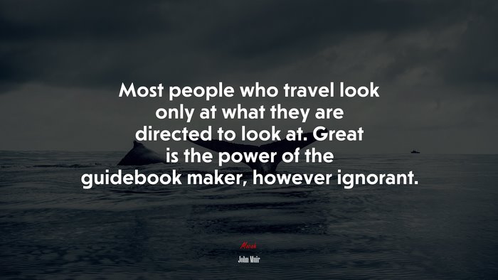 Most people who travel look only at what they are directed to look at. Great is the power of the guidebook maker, however ignorant. | John Muir quote