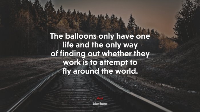 The balloons only have one life and the only way of finding out whether they work is to attempt to fly around the world. | Richard Branson quote