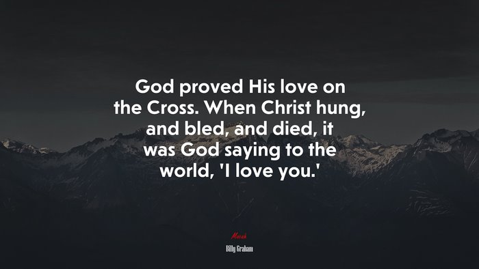 God proved His love on the Cross. When Christ hung, and bled, and died, it was God saying to the world, ‘I love you.’ | Billy Graham quote