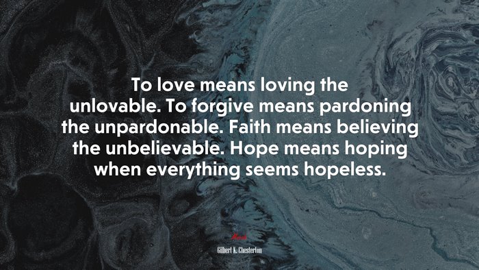 To love means loving the unlovable. To forgive means pardoning the ...