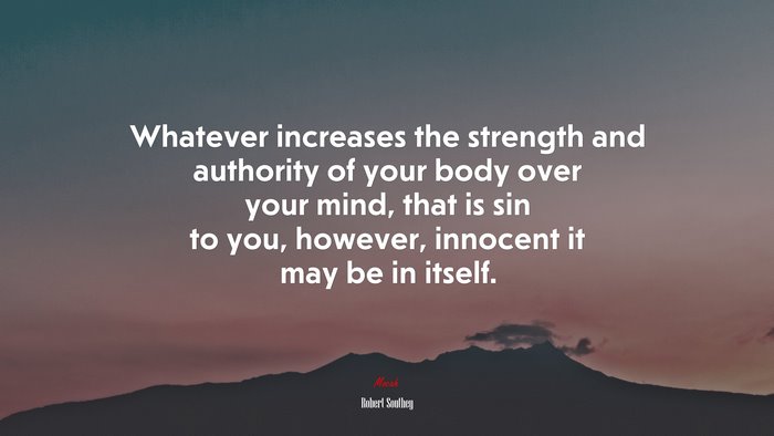 Whatever increases the strength and authority of your body over your mind, that is sin to you, however, innocent it may be in itself. | Robert Southey quote