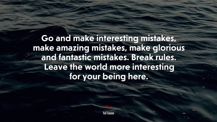 Go and make interesting mistakes, make amazing mistakes, make glorious and fantastic mistakes. Break rules. Leave the world more interesting for your being here. | Neil Gaiman quote