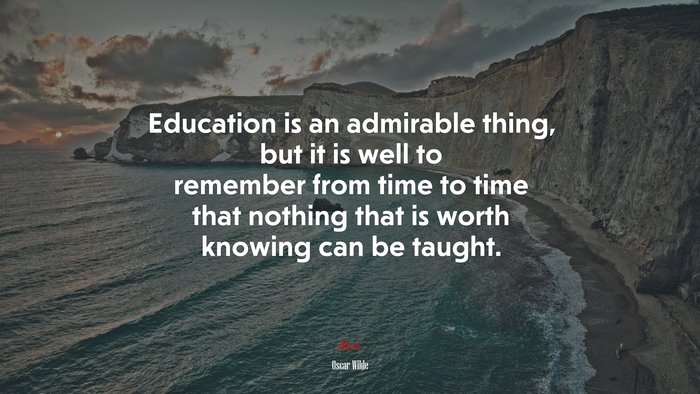 Education is an admirable thing, but it is well to remember from time to time that nothing that is worth knowing can be taught. | Oscar Wilde quote