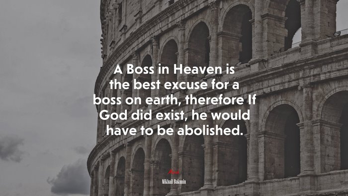A Boss in Heaven is the best excuse for a boss on earth, therefore If God did exist, he would have to be abolished. | Mikhail Bakunin quote