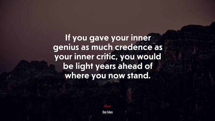 If you gave your inner genius as much credence as your inner critic, you would be light years ahead of where you now stand. | Alan Cohen quote