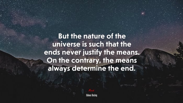 But the nature of the universe is such that the ends never justify the means. On the contrary, the means always determine the end. | Aldous Huxley quote