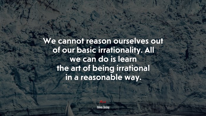 We cannot reason ourselves out of our basic irrationality. All we can do is learn the art of being irrational in a reasonable way. | Aldous Huxley quote