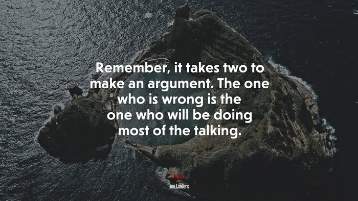 Remember, it takes two to make an argument. The one who is wrong is the one who will be doing most of the talking. | Ann Landers quote