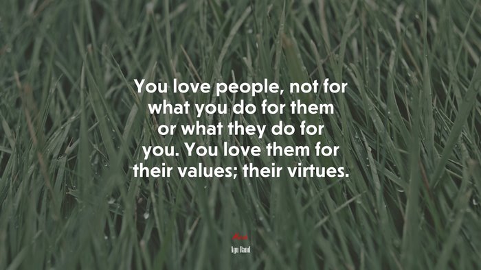 You love people, not for what you do for them or what they do for you. You love them for their values; their virtues. | Ayn Rand quote