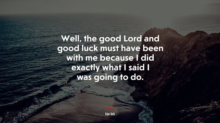 Well, the good Lord and good luck must have been with me because I did exactly what I said I was going to do. | Babe Ruth quote