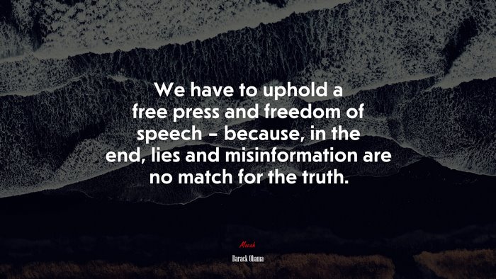 We have to uphold a free press and freedom of speech – because, in the end, lies and misinformation are no match for the truth. | Barack Obama quote