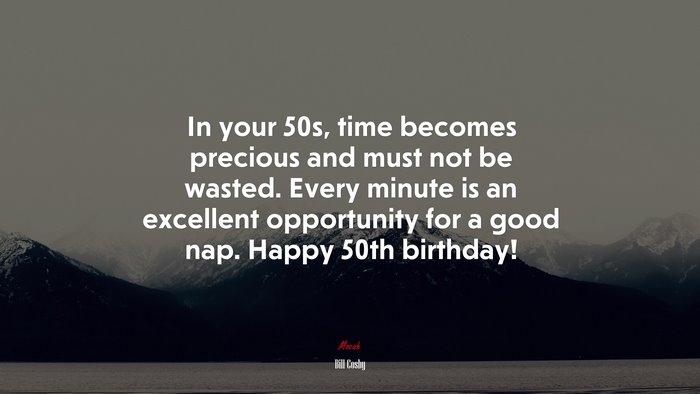 In your 50s, time becomes precious and must not be wasted. Every minute is an excellent opportunity for a good nap. Happy 50th birthday! | Bill Cosby quote