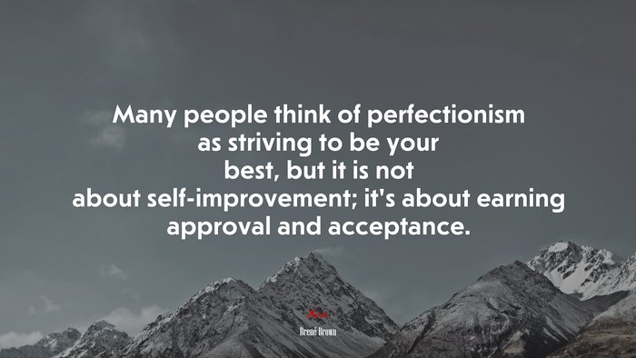 Many people think of perfectionism as striving to be your best, but it is not about self-improvement; it’s about earning approval and acceptance. | Brené Brown quote