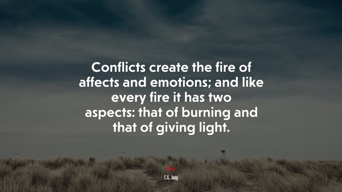 Conflicts create the fire of affects and emotions; and like every fire it has two aspects: that of burning and that of giving light. | C.G. Jung quote