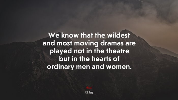 We know that the wildest and most moving dramas are played not in the theatre but in the hearts of ordinary men and women. | C.G. Jung quote