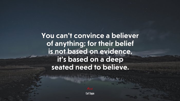 You can’t convince a believer of anything; for their belief is not based on evidence, it’s based on a deep seated need to believe. | Carl Sagan quote