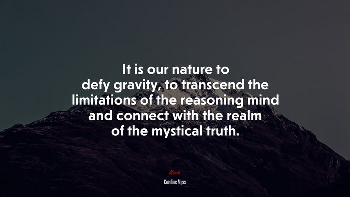 It is our nature to defy gravity, to transcend the limitations of the reasoning mind and connect with the realm of the mystical truth. | Caroline Myss quote