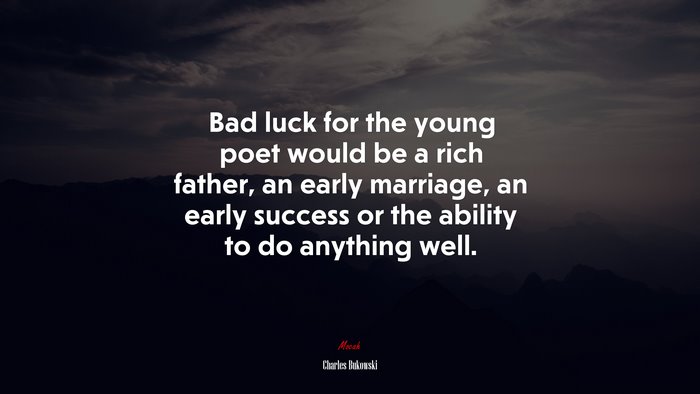 Bad luck for the young poet would be a rich father, an early marriage, an early success or the ability to do anything well. | Charles Bukowski quote