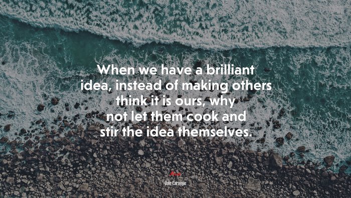 When we have a brilliant idea, instead of making others think it is ours, why not let them cook and stir the idea themselves. | Dale Carnegie quote