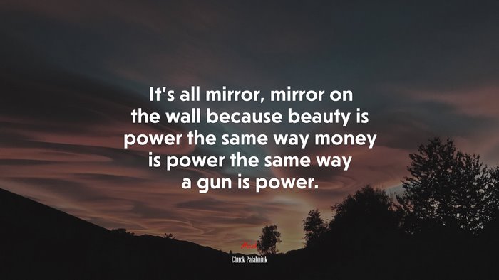 It’s all mirror, mirror on the wall because beauty is power the same way money is power the same way a gun is power. | Chuck Palahniuk quote